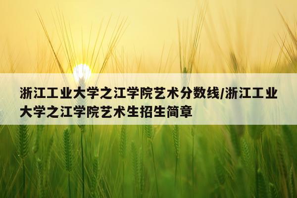 浙江工业大学之江学院艺术分数线/浙江工业大学之江学院艺术生招生简章