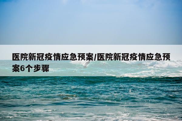 医院新冠疫情应急预案/医院新冠疫情应急预案6个步骤