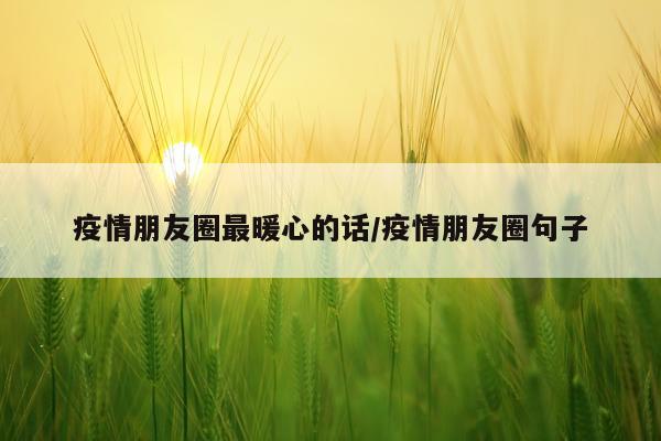 疫情朋友圈最暖心的话/疫情朋友圈句子