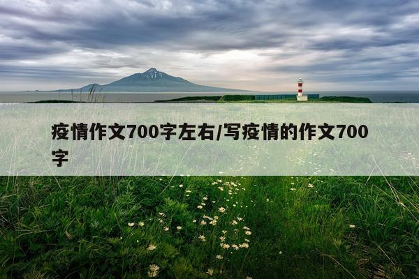 疫情作文700字左右/写疫情的作文700字