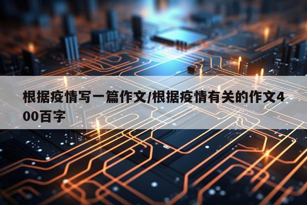根据疫情写一篇作文/根据疫情有关的作文400百字