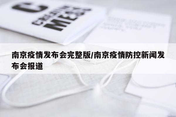 南京疫情发布会完整版/南京疫情防控新闻发布会报道