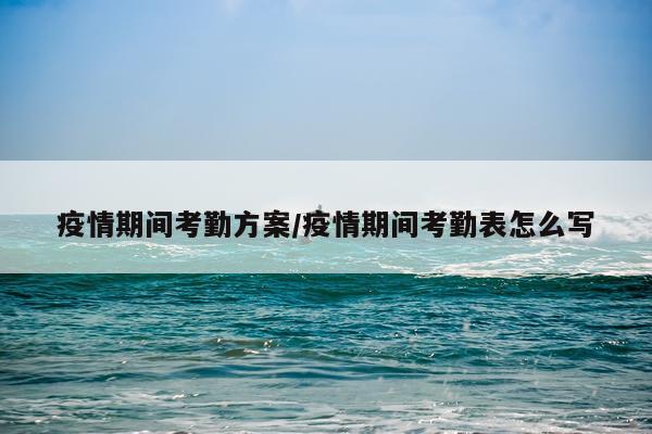 疫情期间考勤方案/疫情期间考勤表怎么写