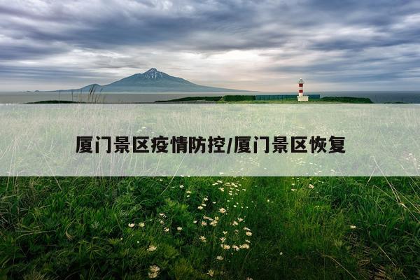 厦门景区疫情防控/厦门景区恢复