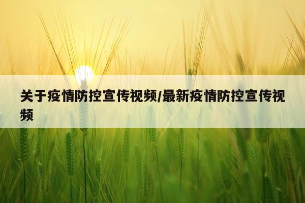 关于疫情防控宣传视频/最新疫情防控宣传视频