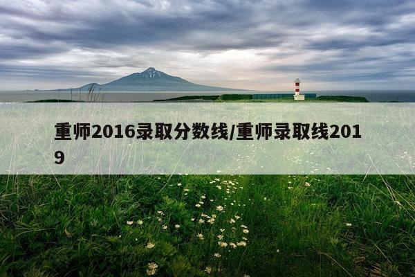 重师2016录取分数线/重师录取线2019