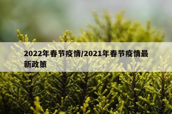2022年春节疫情/2021年春节疫情最新政策