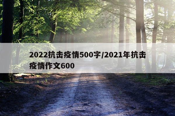 2022抗击疫情500字/2021年抗击疫情作文600