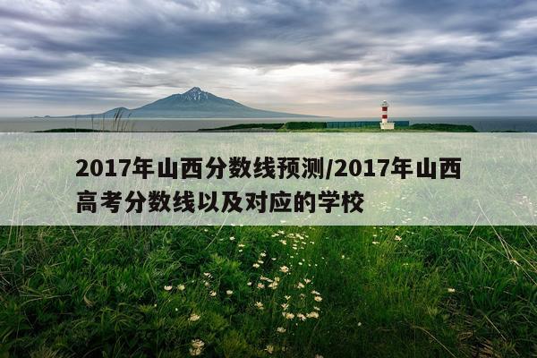 2017年山西分数线预测/2017年山西高考分数线以及对应的学校