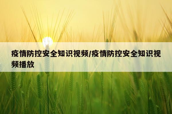 疫情防控安全知识视频/疫情防控安全知识视频播放