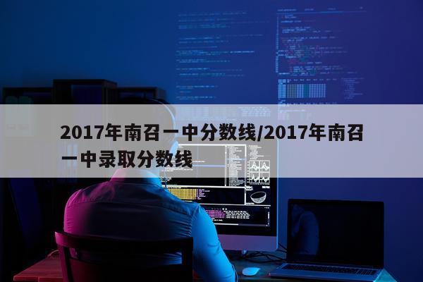 2017年南召一中分数线/2017年南召一中录取分数线