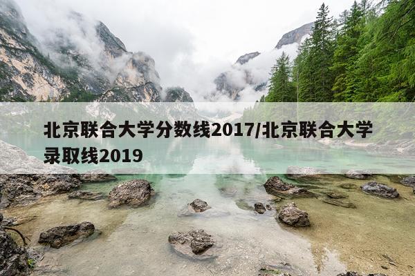 北京联合大学分数线2017/北京联合大学录取线2019