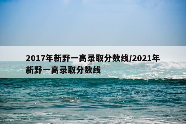 2017年新野一高录取分数线/2021年新野一高录取分数线