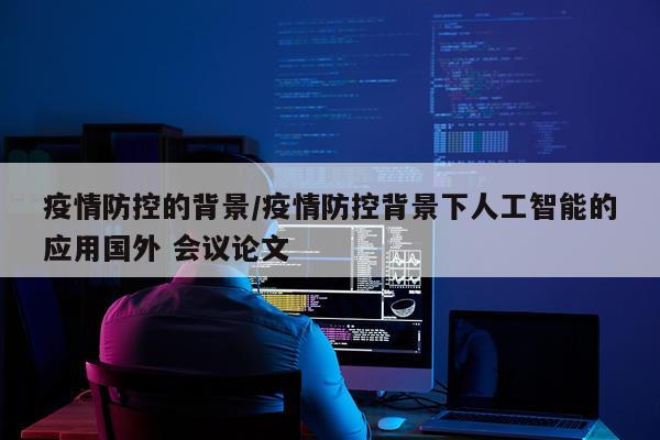 疫情防控的背景/疫情防控背景下人工智能的应用国外 会议论文