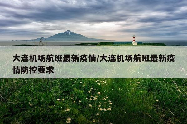 大连机场航班最新疫情/大连机场航班最新疫情防控要求
