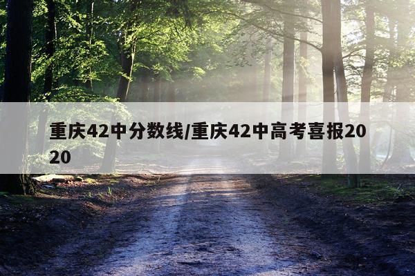 重庆42中分数线/重庆42中高考喜报2020
