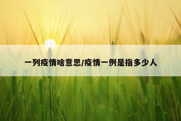 一列疫情啥意思/疫情一例是指多少人