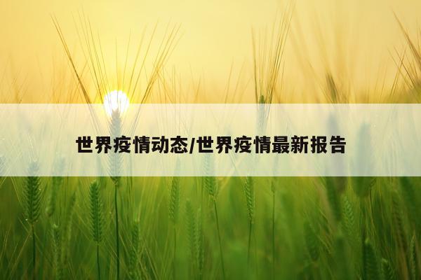 世界疫情动态/世界疫情最新报告