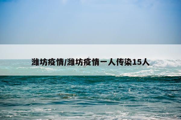 潍坊疫情/潍坊疫情一人传染15人