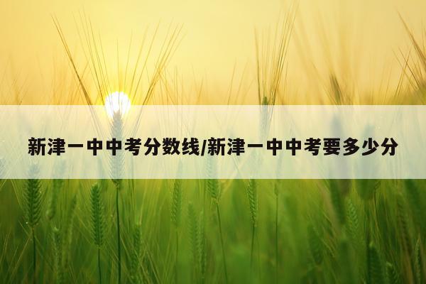 新津一中中考分数线/新津一中中考要多少分