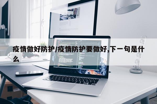 疫情做好防护/疫情防护要做好,下一句是什么