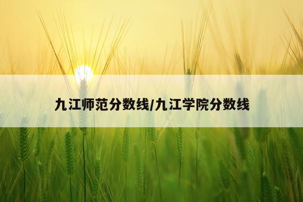 九江师范分数线/九江学院分数线