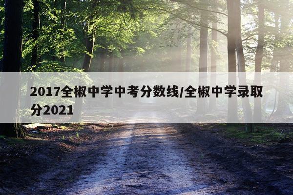 2017全椒中学中考分数线/全椒中学录取分2021