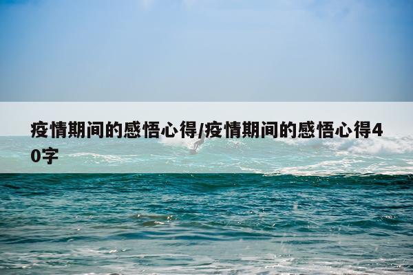 疫情期间的感悟心得/疫情期间的感悟心得40字