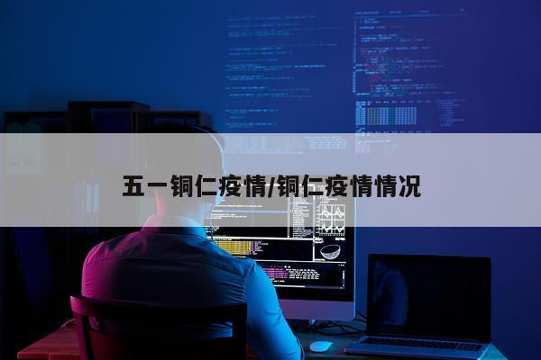 五一铜仁疫情/铜仁疫情情况