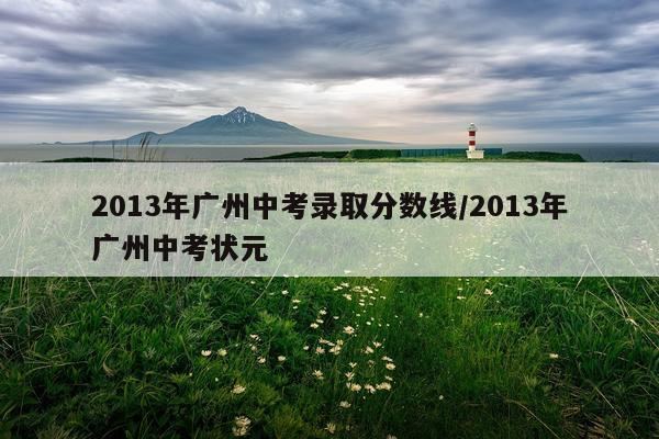 2013年广州中考录取分数线/2013年广州中考状元