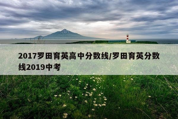 2017罗田育英高中分数线/罗田育英分数线2019中考