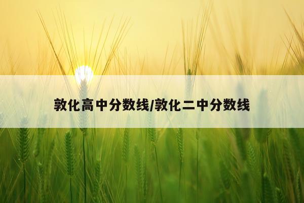 敦化高中分数线/敦化二中分数线