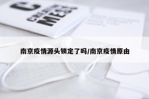南京疫情源头锁定了吗/南京疫情原由