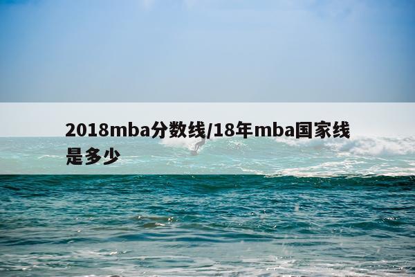 2018mba分数线/18年mba国家线是多少