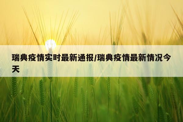 瑞典疫情实时最新通报/瑞典疫情最新情况今天