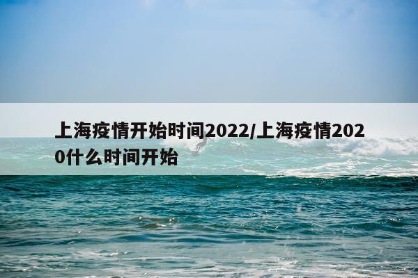 上海疫情开始时间2022/上海疫情2020什么时间开始