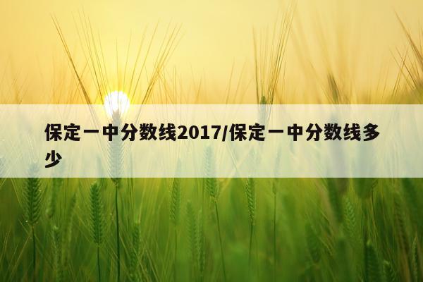 保定一中分数线2017/保定一中分数线多少