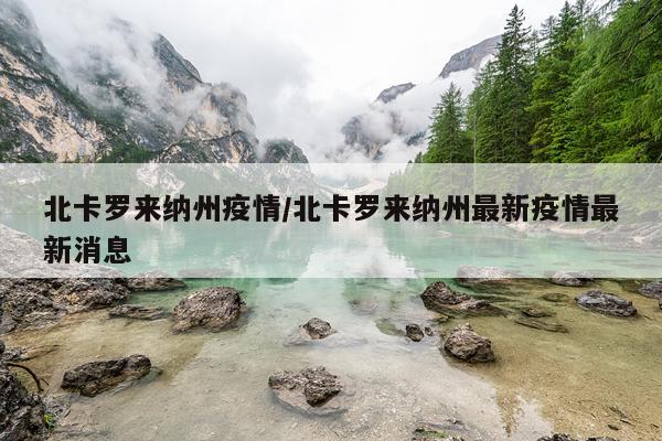北卡罗来纳州疫情/北卡罗来纳州最新疫情最新消息