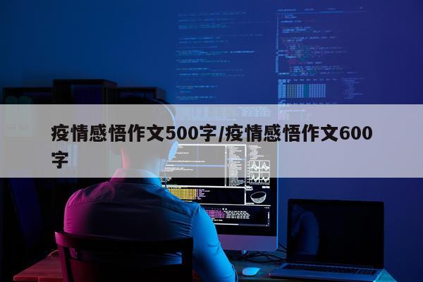 疫情感悟作文500字/疫情感悟作文600字