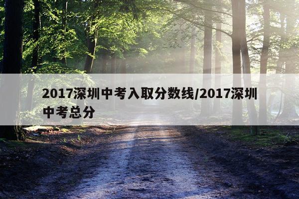 2017深圳中考入取分数线/2017深圳中考总分