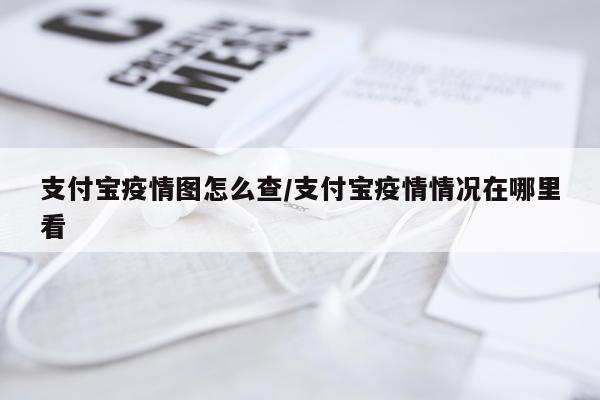 支付宝疫情图怎么查/支付宝疫情情况在哪里看
