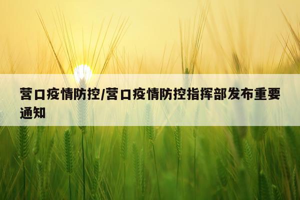 营口疫情防控/营口疫情防控指挥部发布重要通知