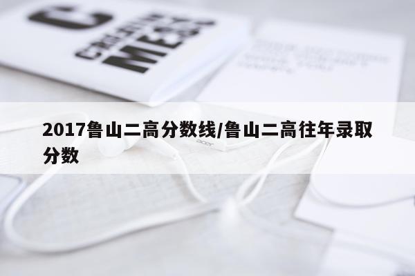 2017鲁山二高分数线/鲁山二高往年录取分数