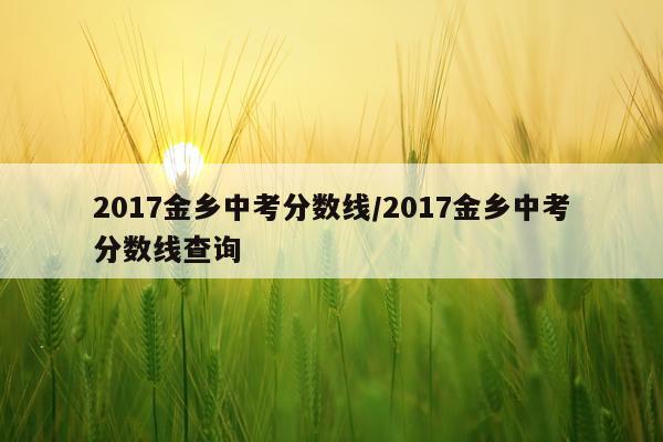 2017金乡中考分数线/2017金乡中考分数线查询