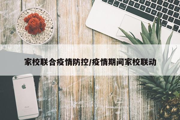 家校联合疫情防控/疫情期间家校联动