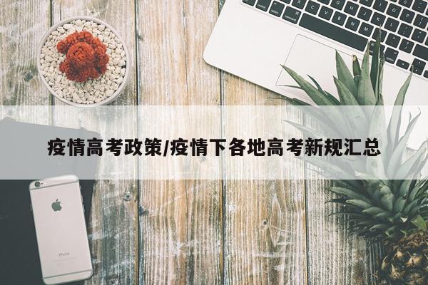 疫情高考政策/疫情下各地高考新规汇总