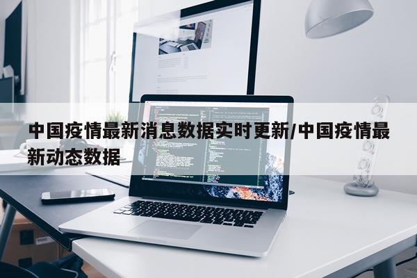 中国疫情最新消息数据实时更新/中国疫情最新动态数据