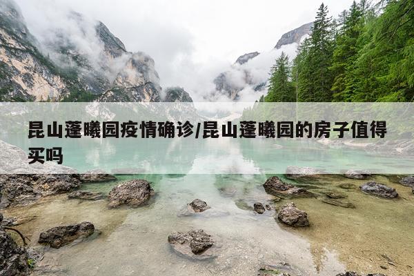 昆山蓬曦园疫情确诊/昆山蓬曦园的房子值得买吗