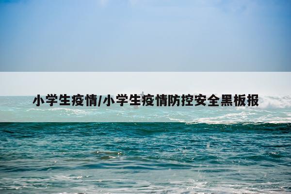 小学生疫情/小学生疫情防控安全黑板报