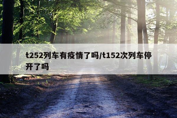 t252列车有疫情了吗/t152次列车停开了吗